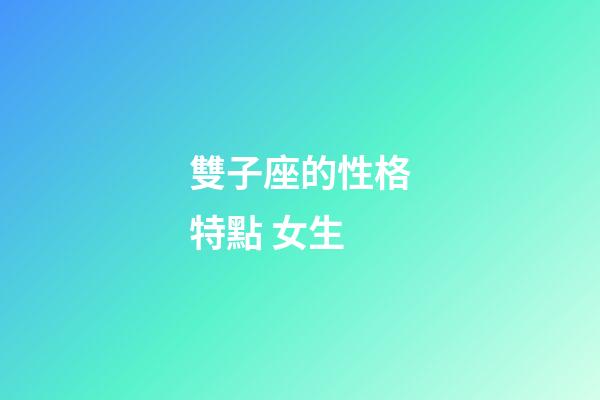 雙子座的性格特點 女生-第1張-星座運勢-玄機派